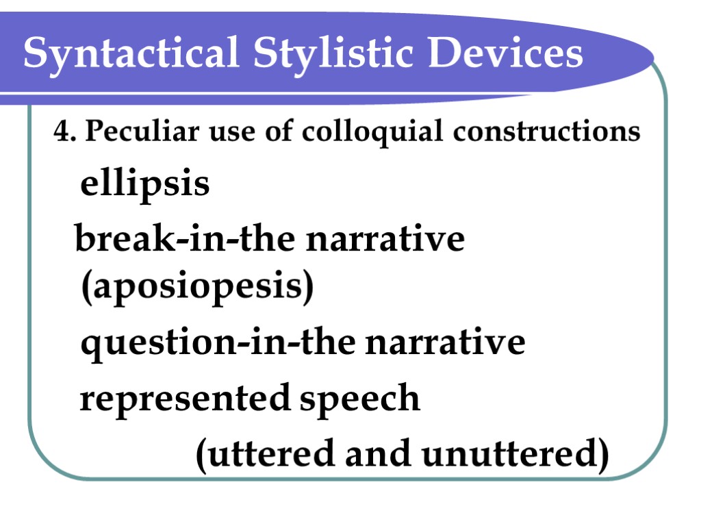 Syntactical Stylistic Devices 4. Peculiar use of colloquial constructions ellipsis break-in-the narrative (aposiopesis) question-in-the